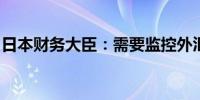 日本财务大臣：需要监控外汇方面的过度波动