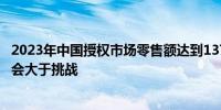 2023年中国授权市场零售额达到137.7亿美元 业内人士：机会大于挑战