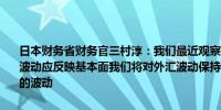 日本财务省财务官三村淳：我们最近观察到单边且剧烈的外汇波动外汇波动应反映基本面我们将对外汇波动保持日益警惕包括那些由投机导致的波动