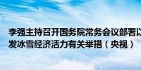 李强主持召开国务院常务会议部署以冰雪运动高质量发展激发冰雪经济活力有关举措（央视）