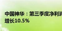 中国神华：第三季度净利润为165.7亿元同比增长10.5%