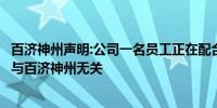 百济神州声明:公司一名员工正在配合相关调查工作所涉事件与百济神州无关