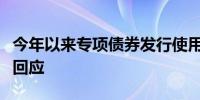 今年以来专项债券发行使用情况如何？财政部回应