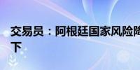 交易员：阿根廷国家风险降至1,000个基点以下