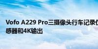 Vofo A229 Pro三摄像头行车记录仪亮相配备双Starvis2传感器和4K输出