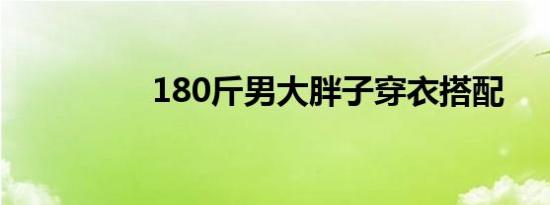 180斤男大胖子穿衣搭配