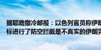 据耶路撒冷邮报：以色列官员称伊朗声称对以色列的空中目标进行了防空拦截是不真实的伊朗完全失败零拦截