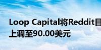 Loop Capital将Reddit目标价从80.00美元上调至90.00美元