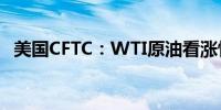 美国CFTC：WTI原油看涨情绪创六周新低