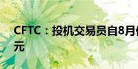 CFTC：投机交易员自8月份以来首次做多美元