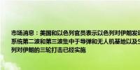 市场消息：美国和以色列官员表示以色列对伊朗发动了三波袭击第一波集中于伊朗防空系统第二波和第三波集中于导弹和无人机基地以及生产基地美国和以色列官员表示以色列对伊朗的三轮打击已经实施