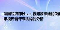 法国经济部长：（被问及穆迪的负面展望变更）我们会仔细审视所有评级机构的分析