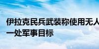 伊拉克民兵武装称使用无人机袭击以色列北部一处军事目标