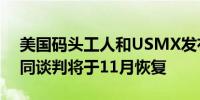 美国码头工人和USMX发布联合声明表示合同谈判将于11月恢复