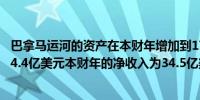 巴拿马运河的资产在本财年增加到175.5亿美元负债减少到14.4亿美元本财年的净收入为34.5亿美元