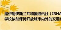 据伊朗伊斯兰共和国通讯社（IRNA）：在以色列袭击之后学校依然保持开放城市内外的交通也在正常运转