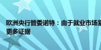 欧洲央行管委诺特：由于就业市场紧张预期的工资下降需要更多证据