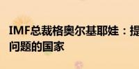 IMF总裁格奥尔基耶娃：提议支持面临流动性问题的国家