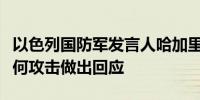 以色列国防军发言人哈加里：我们准备好对任何攻击做出回应