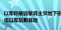 以军称摧毁黎真主党地下指挥中心真主党称打击以军后勤基地