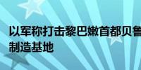 以军称打击黎巴嫩首都贝鲁特南郊真主党武器制造基地