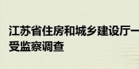 江苏省住房和城乡建设厅一级巡视员宋如亚接受监察调查