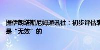 据伊朗塔斯尼姆通讯社：初步评估表明以色列对伊朗的袭击是“无效”的