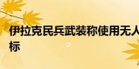 伊拉克民兵武装称使用无人机打击戈兰高地目标