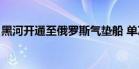 黑河开通至俄罗斯气垫船 单次航程仅需2分钟