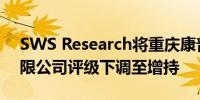 SWS Research将重庆康普化学工业股份有限公司评级下调至增持