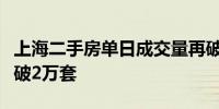 上海二手房单日成交量再破千套单月成交量已破2万套