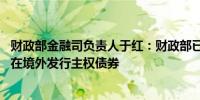 财政部金融司负责人于红：财政部已代表中国政府连续16年在境外发行主权债券