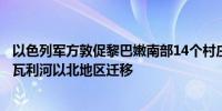 以色列军方敦促黎巴嫩南部14个村庄的居民立即撤离并向阿瓦利河以北地区迁移