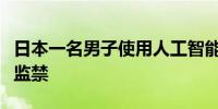 日本一名男子使用人工智能制造病毒被判三年监禁