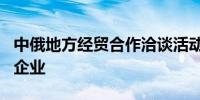 中俄地方经贸合作洽谈活动吸引超600家内资企业