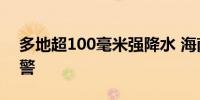 多地超100毫米强降水 海南发布暴雨三级预警