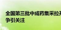 全国第三批中成药集采拉开帷幕 独家品种竞争引关注