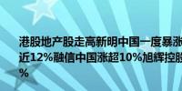 港股地产股走高新明中国一度暴涨超266%绿景中国地产涨近12%融信中国涨超10%旭辉控股集团、雅居乐集团涨超7%