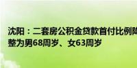 沈阳：二套房公积金贷款首付比例降至15%偿还最高年龄调整为男68周岁、女63周岁