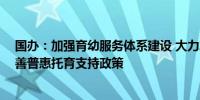 国办：加强育幼服务体系建设 大力发展社区嵌入式托育 完善普惠托育支持政策