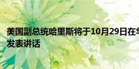 美国副总统哈里斯将于10月29日在华盛顿举行的竞选活动上发表讲话