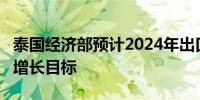 泰国经济部预计2024年出口将实现1%-2%的增长目标