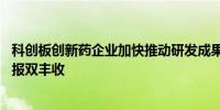 科创板创新药企业加快推动研发成果兑现 社会效应和经济回报双丰收