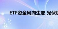 ETF资金风向生变 光伏板块异军突起