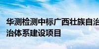 华测检测中标广西壮族自治区海洋灾害综合防治体系建设项目