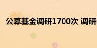 公募基金调研1700次 调研积极性大幅提升