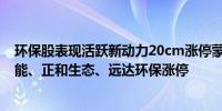 环保股表现活跃新动力20cm涨停蒙草生态涨逾10%神雾节能、正和生态、远达环保涨停