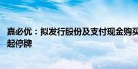 嘉必优：拟发行股份及支付现金购买欧易65%股权 股票明日起停牌