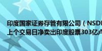 印度国家证券存管有限公司（NSDL）数据显示全球基金在上个交易日净卖出印度股票303亿卢比