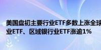 美国盘初主要行业ETF多数上涨全球航空业ETF涨逾2%银行业ETF、区域银行业ETF涨逾1%